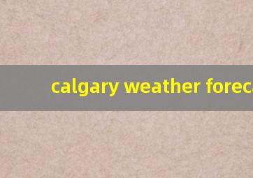 calgary weather forecast